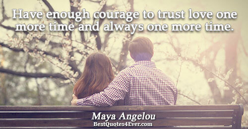 Have enough courage to trust love one more time and always one more time.. Maya Angelou