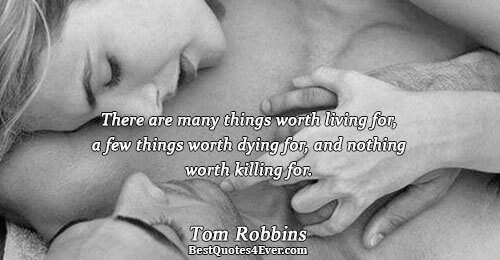 There are many things worth living for, a few things worth dying for, and nothing worth