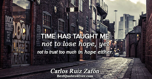 Time has taught me not to lose hope, yet not to trust too much in hope